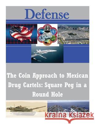 The Coin Approach to Mexican Drug Cartels: Square Peg in a Round Hole Naval War College 9781502892355 Createspace