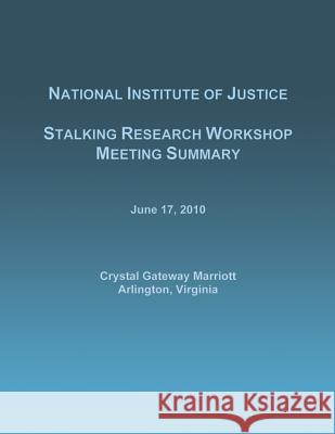 Stalking Research Workshop Meeting Summary: June 17, 2010 National Institute of Justice 9781502893062