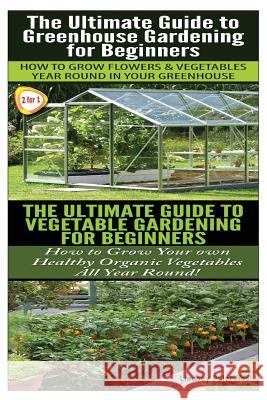 The Ultimate Guide to Greenhouse Gardening for Beginners & the Ultimate Guide to Vegetable Gardening for Beginners Lindsey Pylarinos 9781502894137 Createspace