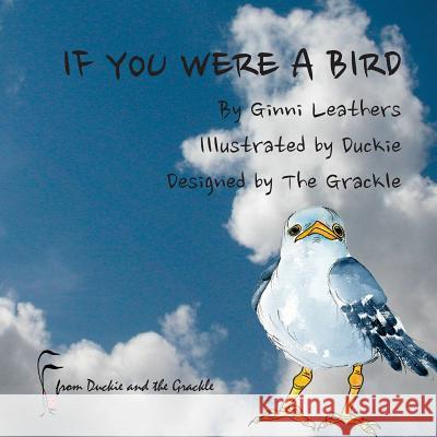 If You Were a Bird Ginni Leathers Duckie                                   The Grackle 9781502894816 Createspace