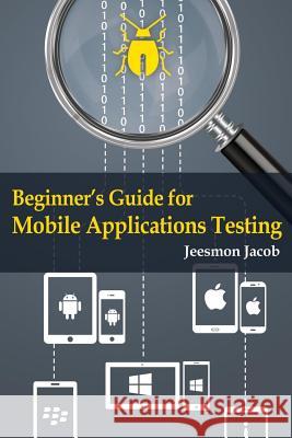 Beginner's Guide for Mobile Applications Testing Jeesmon Jacob 9781502895288 Createspace