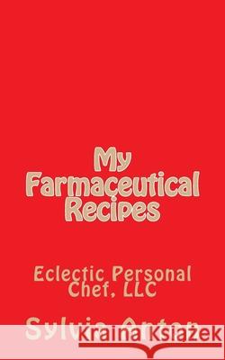 My Farmaceutical Recipes: Eclectic Personal Cheff, LLC Sylvia Celeste Anton 9781502898159 Createspace Independent Publishing Platform