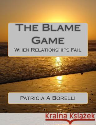 The Blame Game: When Relationships Fail Patricia a. Borelli 9781502899392 Createspace Independent Publishing Platform