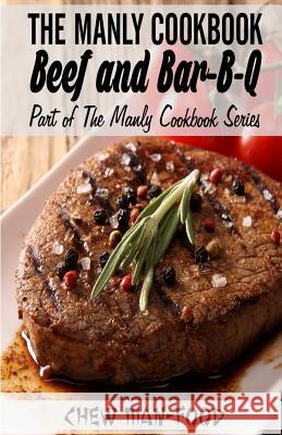 The Manly Cookbook: Beef and Bar-B-Q MR Chew Man-Food 9781502902559 Createspace