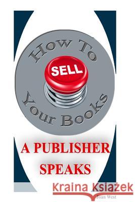 How to Sell Your Books: A Publisher Speaks: Helping Writers Succeed Joan Wes 9781502902979 Createspace