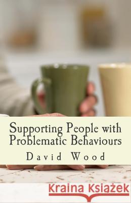 Supporting People with Problematic Behaviours: A Practice Study Guide MR David Wood 9781502903648 Createspace Independent Publishing Platform