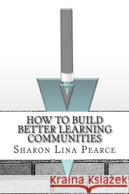 How to Build Better Learning Communities Sharon Lina Pearce 9781502904560 Createspace