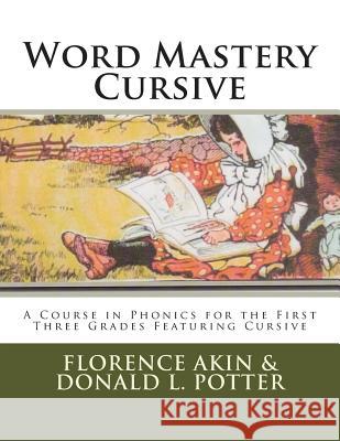 Word Mastery Cursive: A Course in Phonics for the First Three Grades Featuring Cursive Florence Akin Donald L. Potter 9781502905581 Createspace