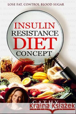 Insulin Resistance Diet Concept: Lose Fat Control Blood Sugar Cathy Wilson 9781502906878