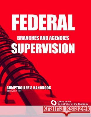 Federal Branches and Agencies Supervision Comptrollers Handbook December 1999 Comptroller of the Currency Administrato 9781502908605 Createspace