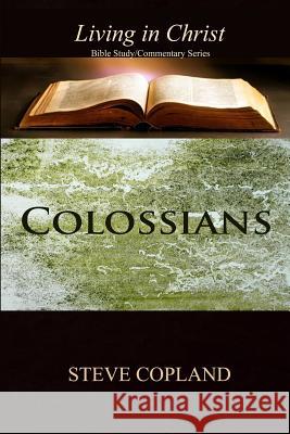 Colossians: Living In Christ: Bible Study/Commentary Series Copland, Steve 9781502909671 Createspace