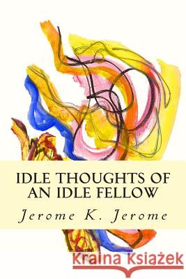 Idle Thoughts of an Idle Fellow Jerome K. Jerome 9781502909961 Createspace