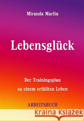 Lebensglück - Arbeitsbuch: Der Trainingsplan zu einem erfüllten Leben Marlin, Miranda 9781502910011