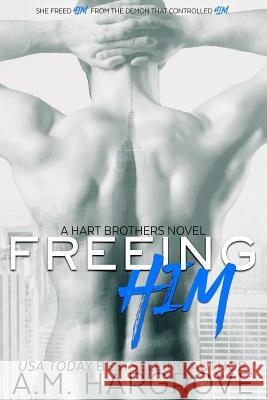 Freeing Him: A Hart Brothers Novel, Book 2 A. M. Hargrove 9781502910691 Createspace
