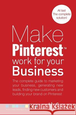 Make Pinterest Work for your Business: The complete guide to marketing your business, generating leads, finding new customers and building your brand Stearn, Alex 9781502910721