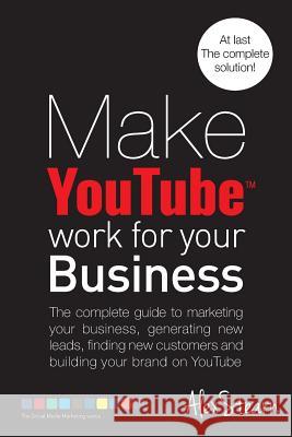 Make YouTube Work for your Business: The complete guide to marketing your business, generating leads, finding new customers and building your brand on Alex Stearn 9781502911261