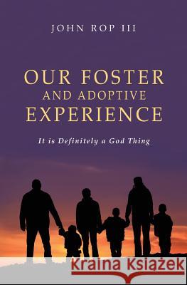 Our Foster and Adoptive Experience: It is Definitely a God Thing Rop, John, III 9781502912565 Createspace
