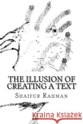 The illusion of creating a text Rahman, Shaifur 9781502914705 Createspace