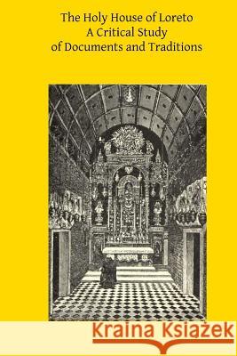 The Holy House of Loreto: A Critical Study of Documents and Traditions Rev Alexander MacDonal Brother Hermenegil 9781502915740 Createspace