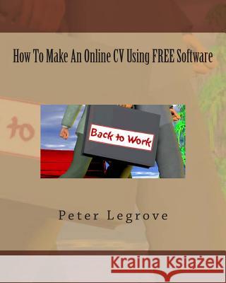 How To Make An Online CV Using FREE Software Peter Legrove 9781502916358 Createspace Independent Publishing Platform