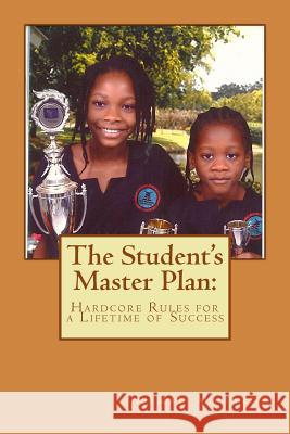 The Student's Master Plan: Hardcore Rules for a Lifetime of Success Kamau Mahakoe 9781502916365 Createspace