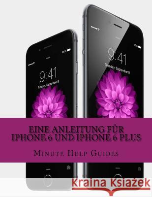 Eine Anleitung für iPhone 6 und iPhone 6 Plus: Das inoffizielle Handbuch für das iPhone und iOS 8 (Inklusive iPhone 4s, iPhone 5, 5s und 5c) Minute Help Guides 9781502918079 Createspace