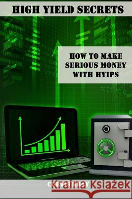 High Yield Secrets: How To Make Serious Money With HYIPs Kray, Curtis 9781502918178 Createspace