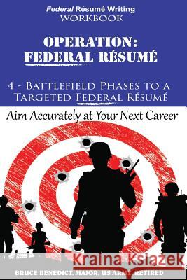 Operation: Federal Resume: 4-Battlefield Phases to a Targeted Federal Resume Bruce L. Benedict 9781502918215 Createspace