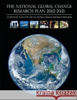The National Global Change Research Plan 2012-2021: A Strategic Plan for the U.S. Global Change Research Program The National Science and Technology Coun 9781502918246 Createspace