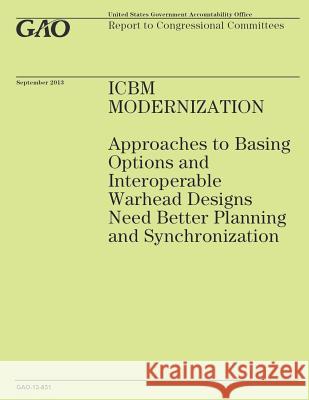 ICBM Modernization: Approaches to Basing Options and Interoperable Warhead Designs Need Better Planning and Synchronization Government Accountability Office 9781502919625