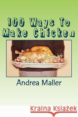 100 Ways To Make Chicken Maller, Andrea 9781502920034 Createspace