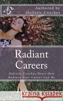 Radiant Careers: Holistic Life Coaches Share How Radiant Your Career Can Be Nichole Terry Sherrie Phillips Holly Hashop 9781502920768 Createspace