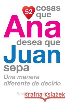 52 Cosas Que Ana Desea Que Juan Sepa: Una Manera Diferente de Decirlo J. L. Leyva Simone                                   Jay Ed. Levy 9781502920959 Createspace