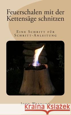 Feuerschalen mit der Kettensäge schnitzen: Eine Schritt für Schritt-Anleitung Wermann, John 9781502922816 Createspace