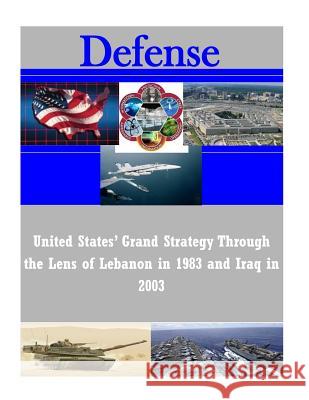 United States' Grand Strategy Through the Lens of Lebanon in 1983 and Iraq in 2003 U. S. Army Command and General Staff Col 9781502923950 Createspace