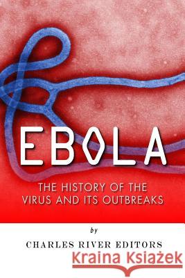 Ebola: The History of the Virus and Its Outbreaks Charles River Editors 9781502925206 Createspace