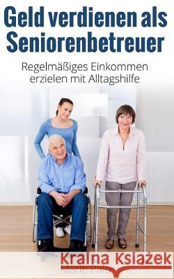 Geld verdienen als Seniorenbetreuer: Regelmäßiges Einkommen erzielen mit Alltagshilfe Palo, Marie 9781502925909 Createspace