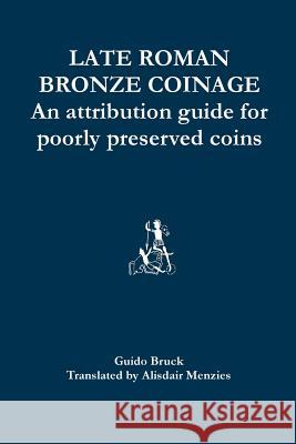 Late Roman Bronze Coinage: An attribution guide for poorly preserved coins Menzies, Alisdair 9781502926012