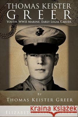 Thomas Keister Greer: Youth WWII Marine Early Legal Career Thomas Keister Gree Elizabeth Ibby Greer 9781502926081