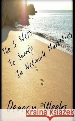 The 5 Steps to Success in Network Marketing Deacon Weeks 9781502927682 Createspace