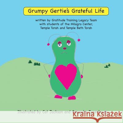 Grumpy Gertie's Grateful Life: ML 1 Gratitude Training Legacy Team Project Carol R. Robbins-Garrett Cassandra Tannenbaum Christine Austin 9781502929372
