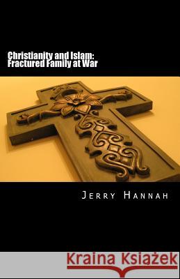Christianity and Islam: Fractured Family at War Jerry Hannah 9781502930309 Createspace