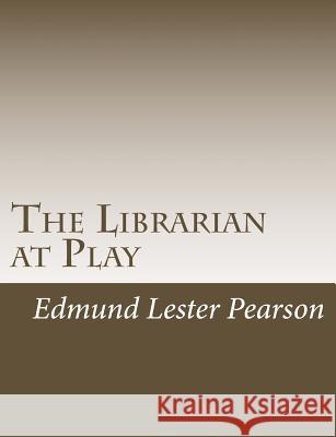 The Librarian at Play Edmund Lester Pearson 9781502930699 Createspace