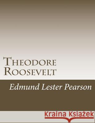 Theodore Roosevelt Edmund Lester Pearson 9781502930729 Createspace