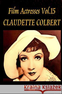 Film Actresses Vol.15 CLAUDETTE COLBERT: Part 1 Adrian, Iacob 9781502930811 Createspace