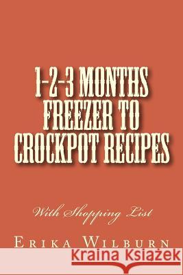 1-2-3 Months Freezer to Crockpot Recipes: With Shopping List Erika Wilburn 9781502931054 Createspace
