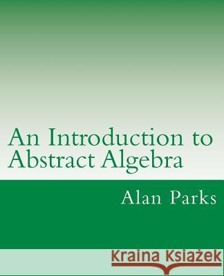 An Introduction to Abstract Algebra Alan Parks 9781502931320 Createspace