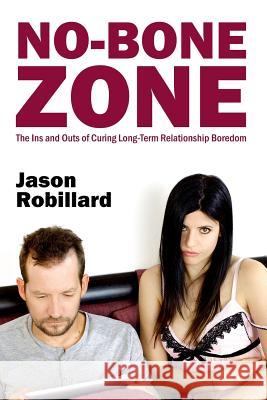 No-Bone Zone: The Ins and Outs of Curing Sexual Boredom Jason Robillard 9781502931580