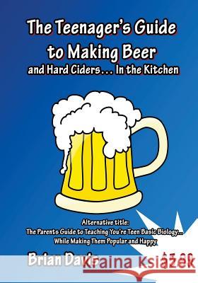 Teenager's Guide to Making Beer and Hard Ciders... in the Kitchen: The Parents Guide to Teaching You?re Teen Basic Biology... While Making Them Popula Brian Davis 9781502932846 Createspace