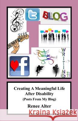 Creating A Meaningful Life After Disability: (Posts From My Blog) Alter, Renee 9781502933591 Createspace